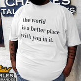 The World Is a Better Place With You In It. T-Shirt